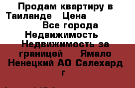 Продам квартиру в Таиланде › Цена ­ 3 500 000 - Все города Недвижимость » Недвижимость за границей   . Ямало-Ненецкий АО,Салехард г.